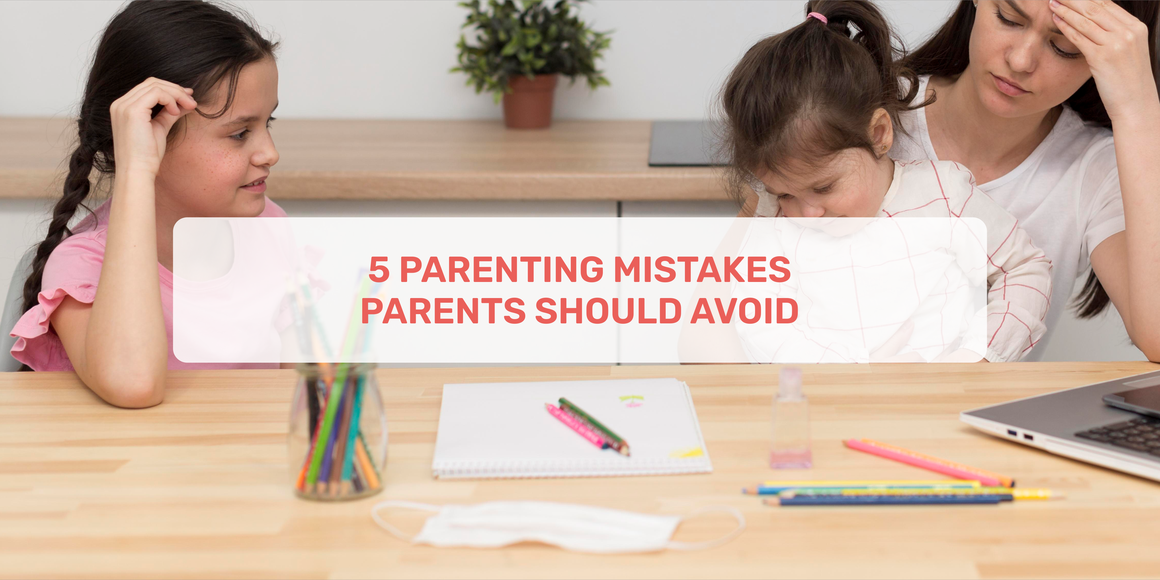 parenting mistakes, parents should avoid