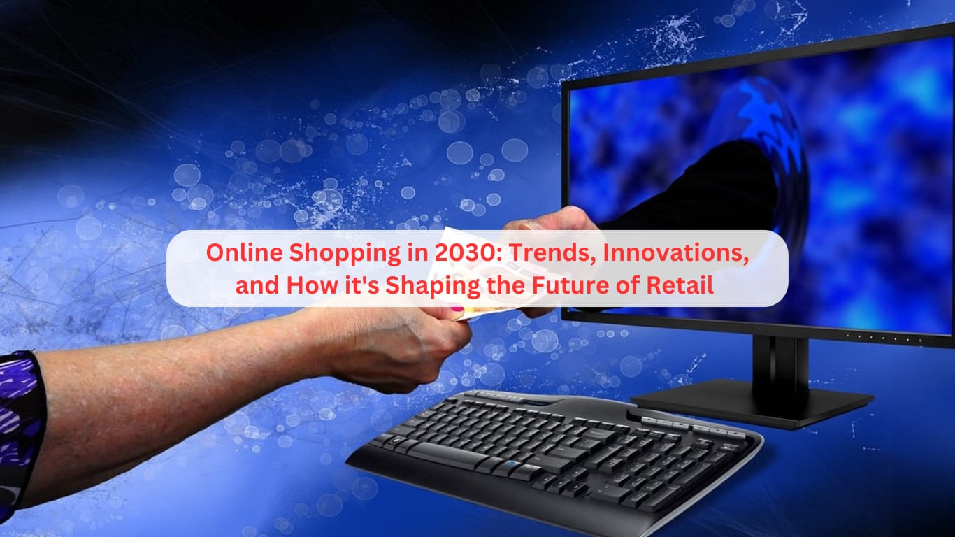 Online Shopping in 2030: Trends, Innovations, and How It’s Shaping the Future of Retail