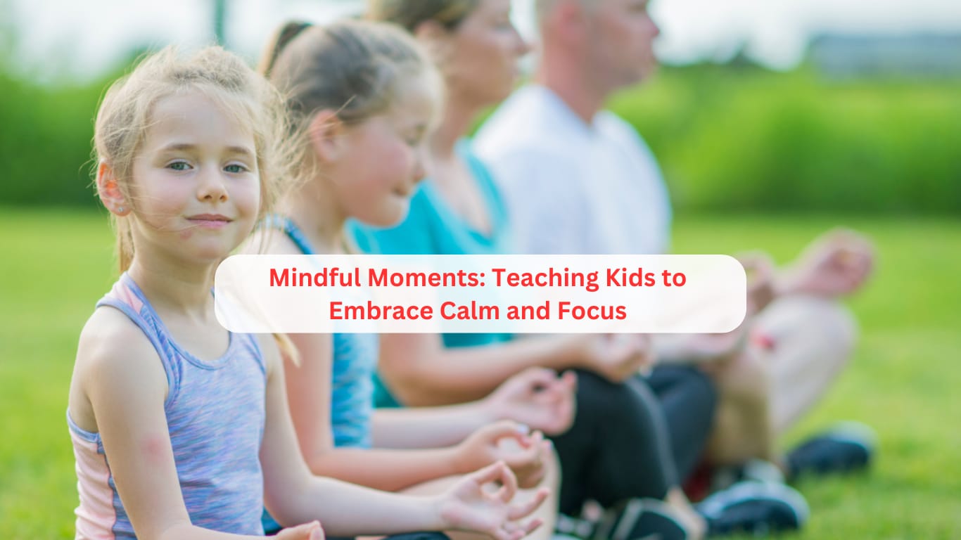 Mindful Moments: Teaching Kids to Embrace Calm and Focus