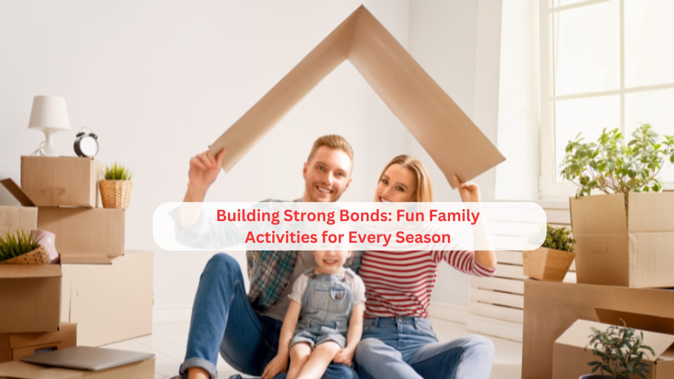Building Strong Bonds: Fun Family Activities for Every Season