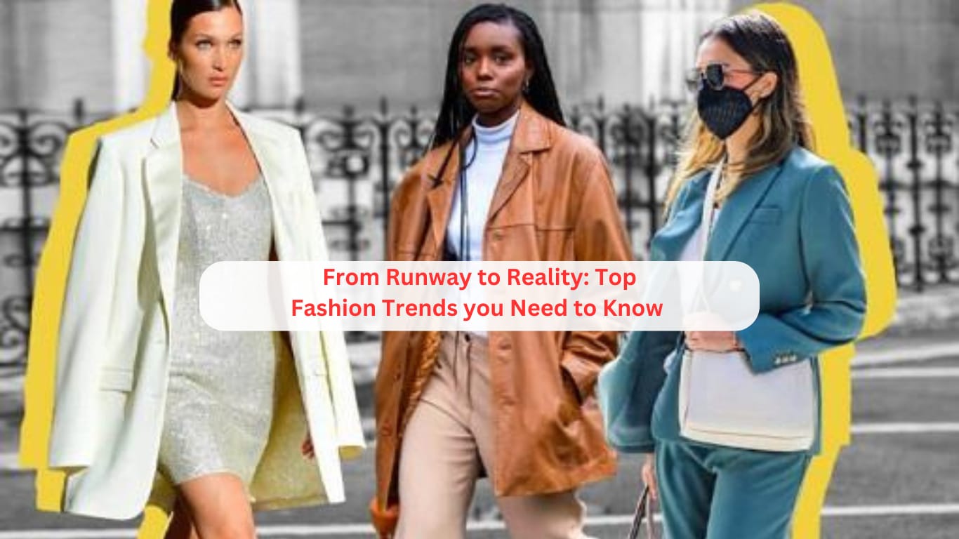 From Runway to Reality: Top Fashion Trends You Need to Know