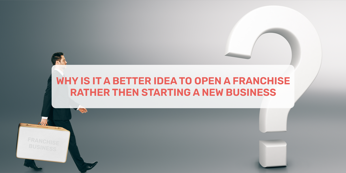 Why Is It A Better Idea To Open A Franchise Rather Then Starting A New ...